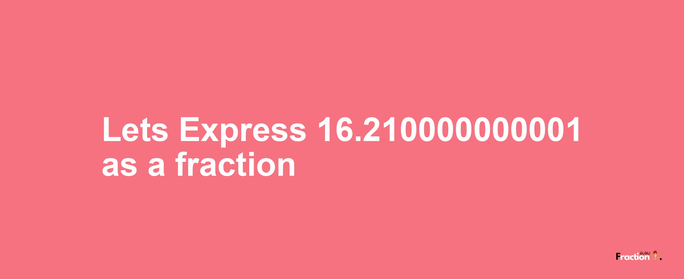 Lets Express 16.210000000001 as afraction